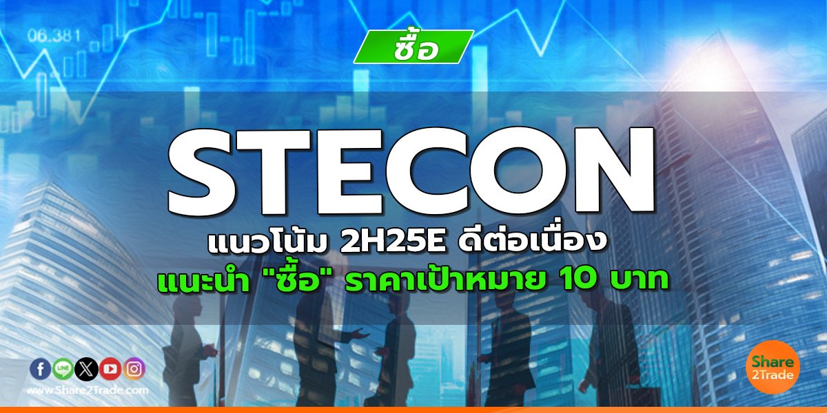 STECON แนวโน้ม 2H25E ดีต่อเนื่อง แนะนำ "ซื้อ" ราคาเป้าหมาย 10 บาท