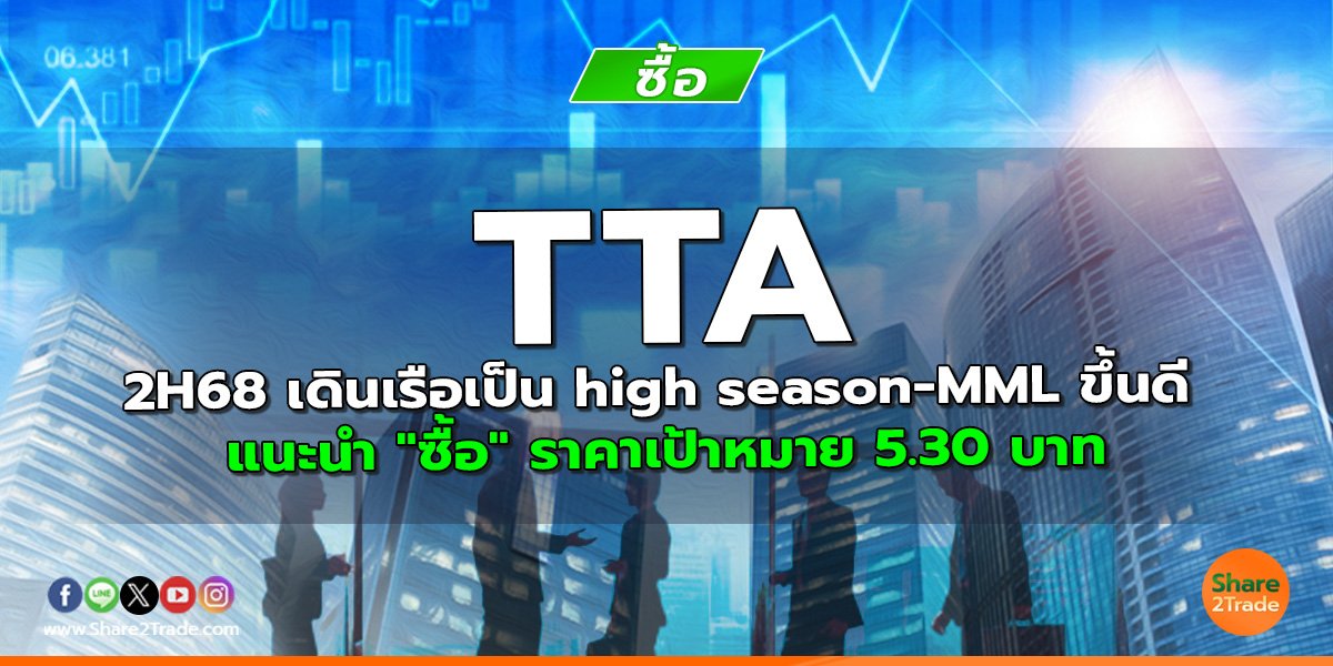 TTA 2H68 เดินเรือเป็น high season-MML ขึ้นดี แนะนำ "ซื้อ" ราคาเป้าหมาย 5.30 บาท