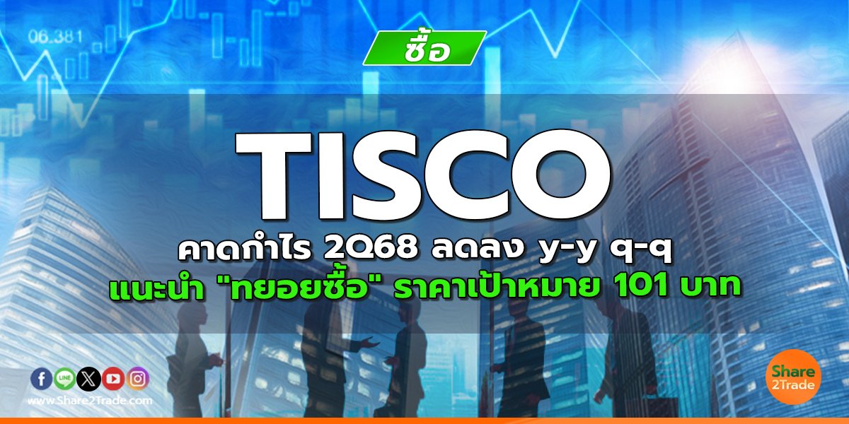 TISCO คาดกำไร 2Q68 ลดลง y-y q-q แนะนำ "ทยอยซื้อ" ราคาเป้าหมาย 101 บาท