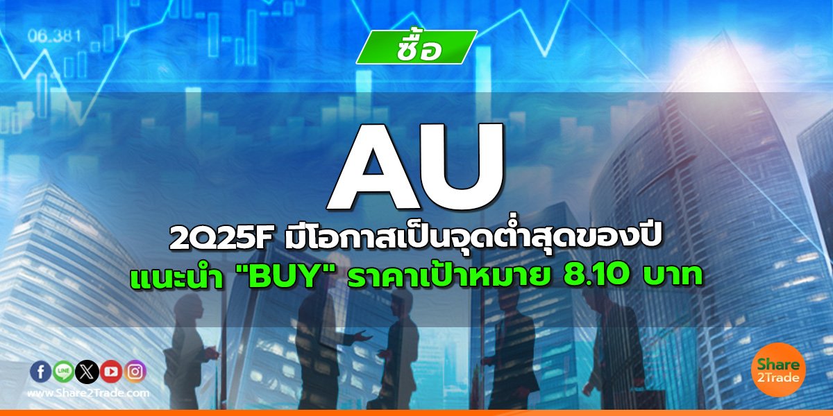 AU 2Q25F มีโอกาสเป็นจุดต่ำสุดของปี แนะนำ "BUY" ราคาเป้าหมาย 8.10 บาท