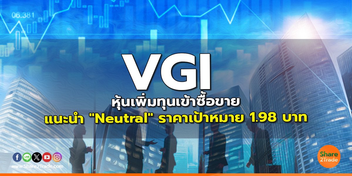 VGI หุ้นเพิ่มทุนเข้าซื้อขาย แนะนำ "Neutral" ราคาเป้าหมาย 1.98 บาท