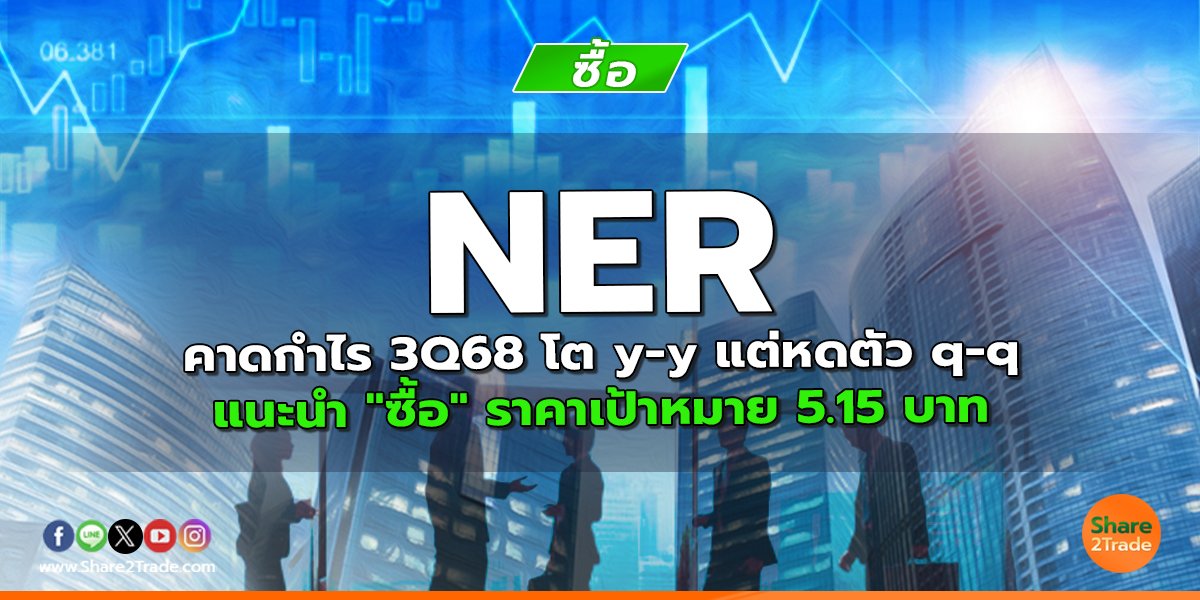 NER คาดกำไร 3Q68 โต y-y แต่หดตัว q-q แนะนำ "ซื้อ" ราคาเป้าหมาย 5.15 บาท