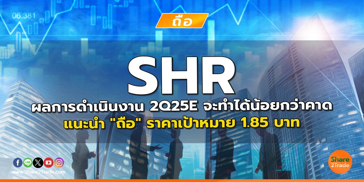 SHR ผลการดำเนินงาน 2Q25E จะทำได้น้อยกว่าคาด แนะนำ "ถือ" ราคาเป้าหมาย 1.85 บาท