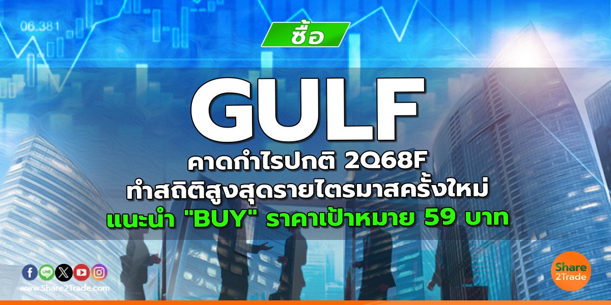 GULF คาดกำไรปกติ 2Q68F ทำสถิติสูงสุดรายไตรมาสครั้งใหม่ แนะนำ "BUY" ราคาเป้าหมาย 59 บาท