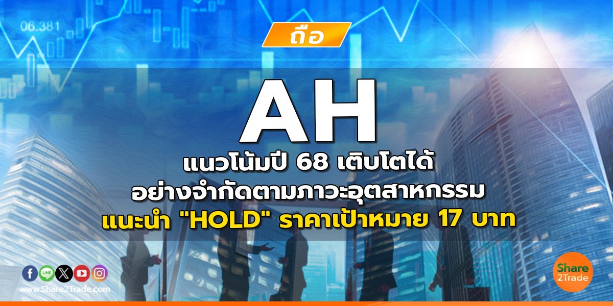 AH แนวโน้มปี 68 เติบโตได้อย่างจำกัดตามภาวะอุตสาหกรรม แนะนำ "HOLD" ราคาเป้าหมาย 17 บาท