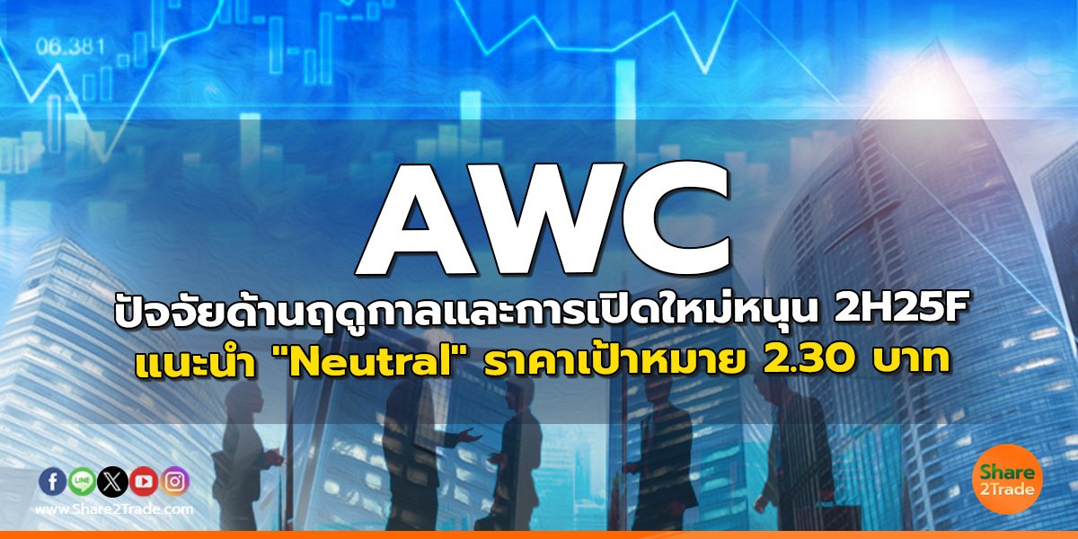 AWC ปัจจัยด้านฤดูกาลและการเปิดใหม่หนุน 2H25F แนะนำ "Neutral" ราคาเป้าหมาย 2.30 บาท