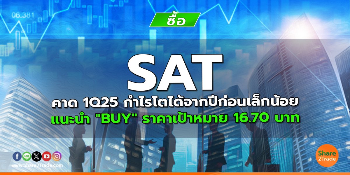 SAT คาด 1Q25 กำไรโตได้จากปีก่อนเล็กน้อย แนะนำ "BUY" ราคาเป้าหมาย 16.70 บาท