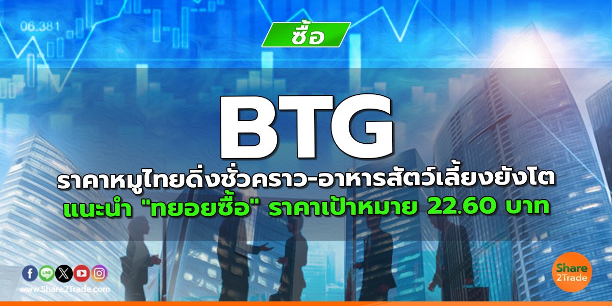 BTG ราคาหมูไทยดิ่งชั่วคราว-อาหารสัตว์เลี้ยงยังโต แนะนำ "ทยอยซื้อ" ราคาเป้าหมาย 22.60 บาท
