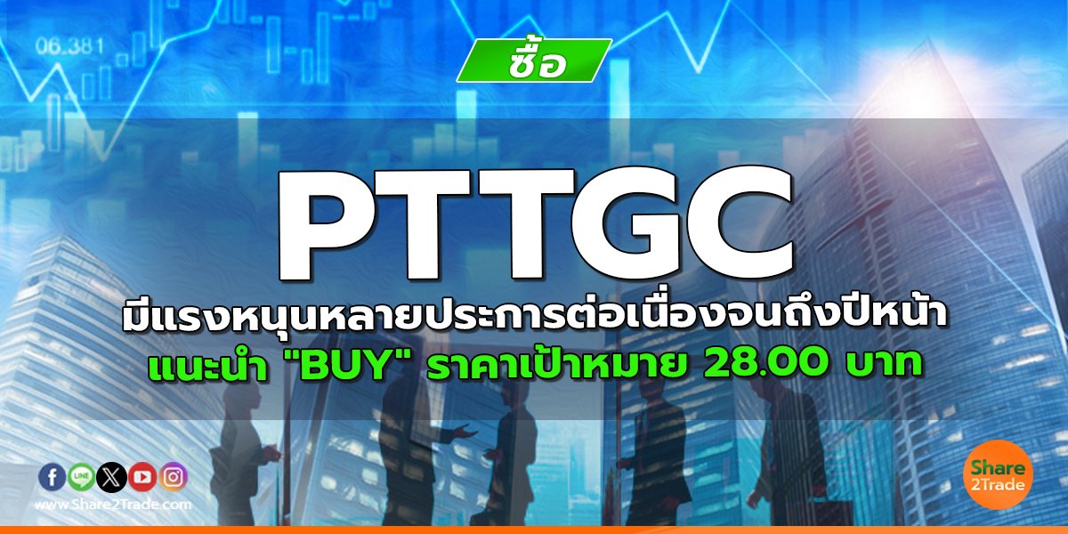 PTTGC มีแรงหนุนหลายประการต่อเนื่องจนถึงปีหน้า แนะนำ "BUY" ราคาเป้าหมาย 28.00 บาท
