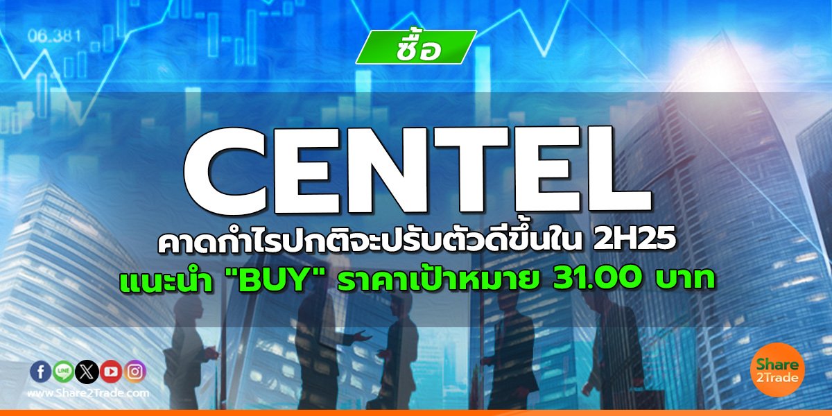 CENTEL คาดกำไรปกติจะปรับตัวดีขึ้นใน 2H25 แนะนำ "BUY" ราคาเป้าหมาย 31.00 บาท