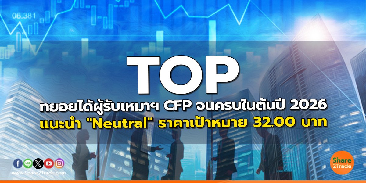 TOP ทยอยได้ผู้รับเหมาฯ CFP จนครบในต้นปี 2026 แนะนำ "Neutral" ราคาเป้าหมาย 32.00 บาท
