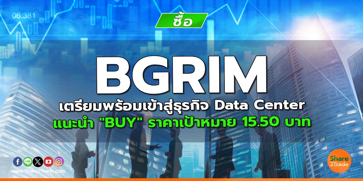 BGRIM เตรียมพร้อมเข้าสู่ธุรกิจ Data Center  แนะนำ "BUY" ราคาเป้าหมาย 15.50 บาท
