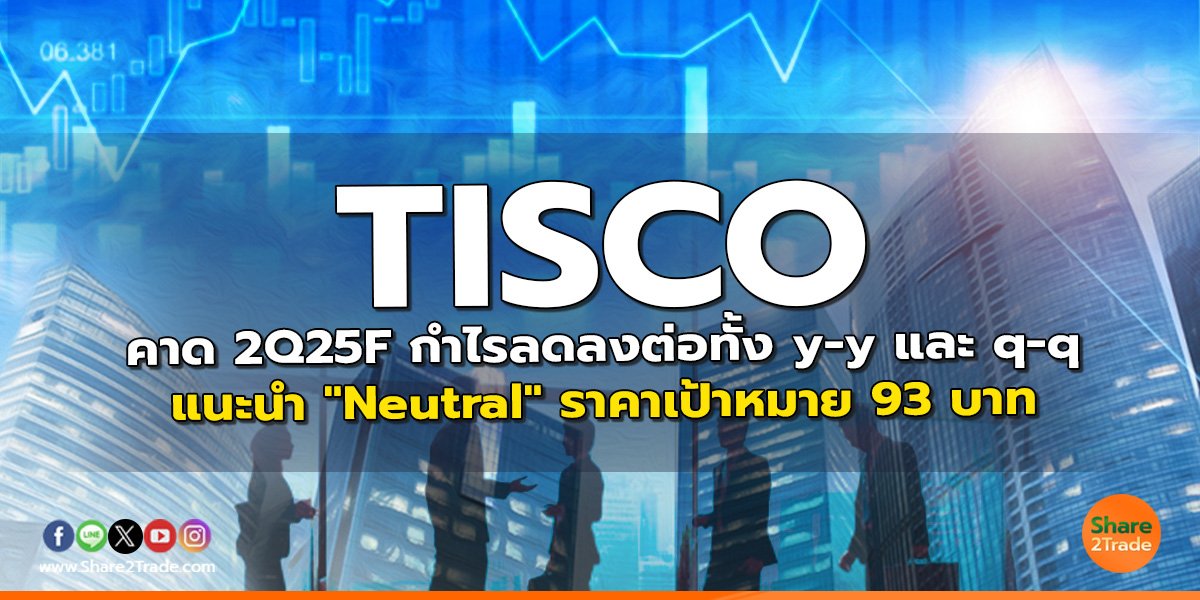 TISCO คาด 2Q25F กำไรลดลงต่อทั้ง y-y และ q-q  แนะนำ "Neutral" ราคาเป้าหมาย 93 บาท