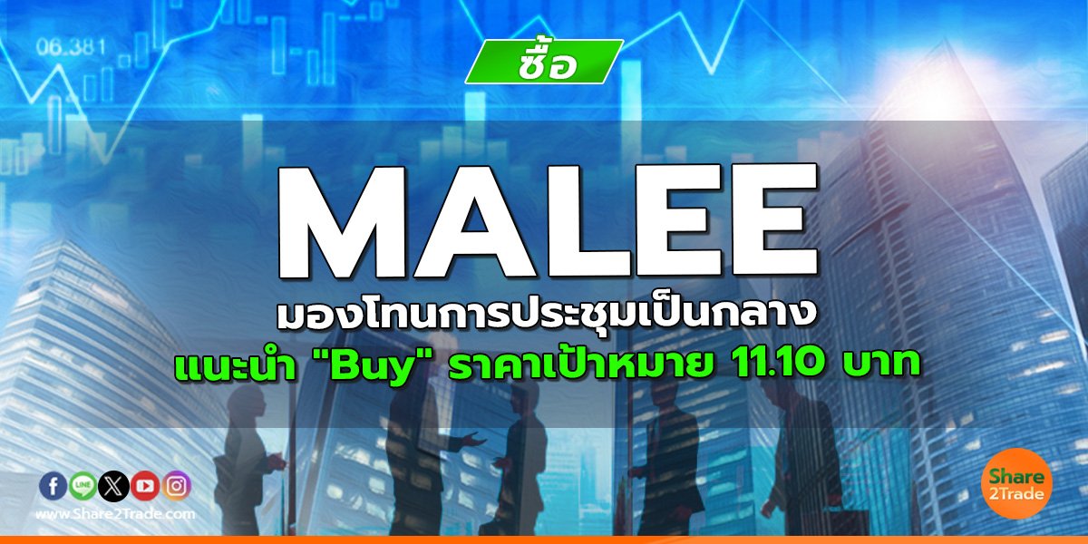MALEE มองโทนการประชุมเป็นกลาง แนะนำ "Buy" ราคาเป้าหมาย 11.10 บาท