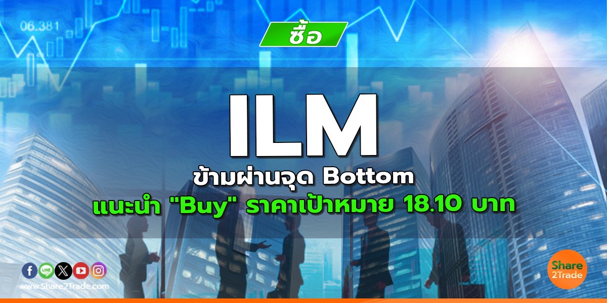 ILM ข้ามผ่านจุด Bottom แนะนำ "Buy" ราคาเป้าหมาย 18.10 บาท