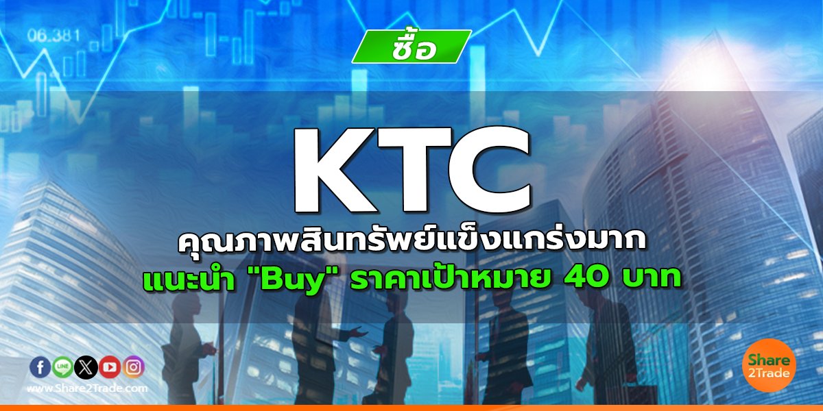 KTC คุณภาพสินทรัพย์แข็งแกร่งมาก แนะนำ "Buy" ราคาเป้าหมาย 40 บาท