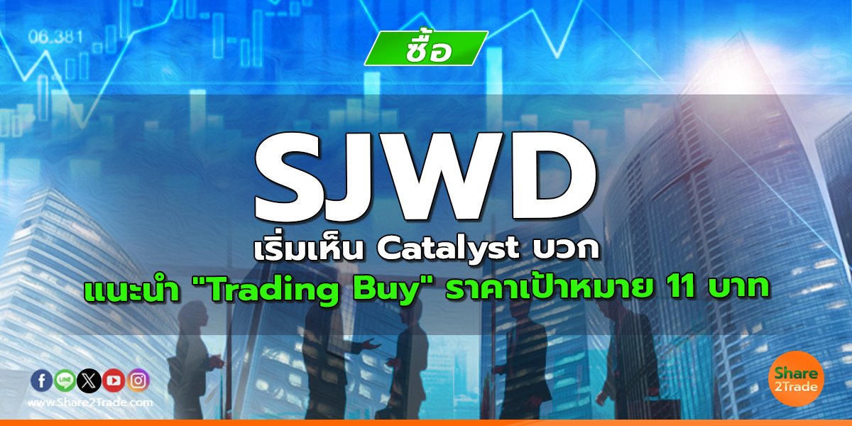 SJWD เริ่มเห็น Catalyst บวก แนะนำ "Trading Buy" ราคาเป้าหมาย 11 บาท
