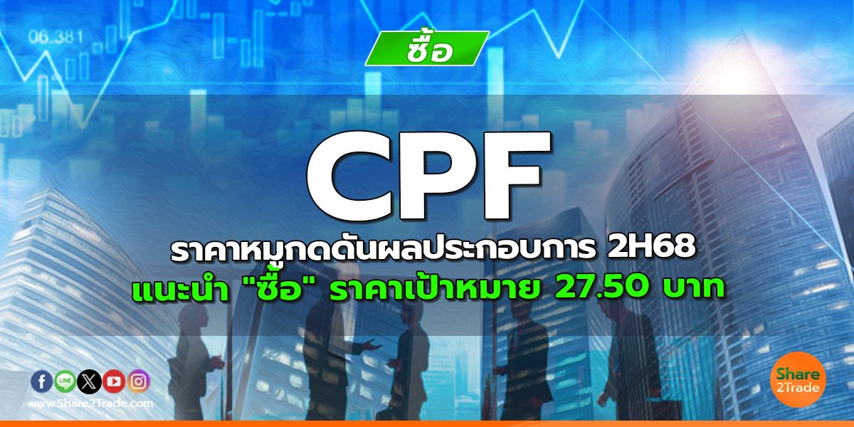 CPF ราคาหมูกดดันผลประกอบการ 2H68 แนะนำ "ซื้อ" ราคาเป้าหมาย 27.50 บาท