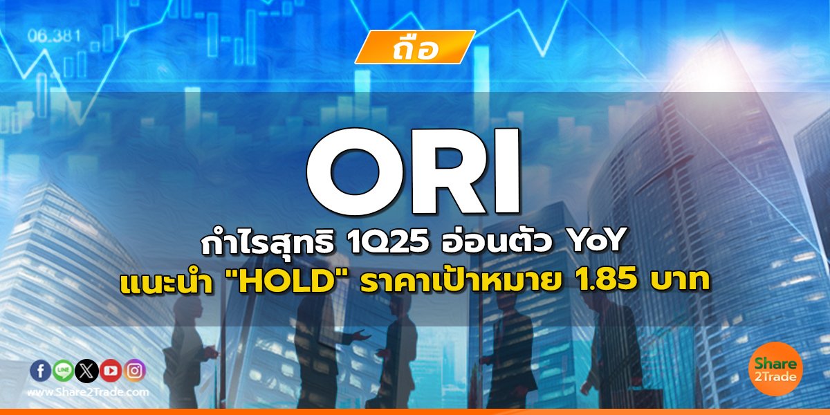 ORI กำไรสุทธิ 1Q25 อ่อนตัว YoY แนะนำ "HOLD" ราคาเป้าหมาย 1.85 บาท