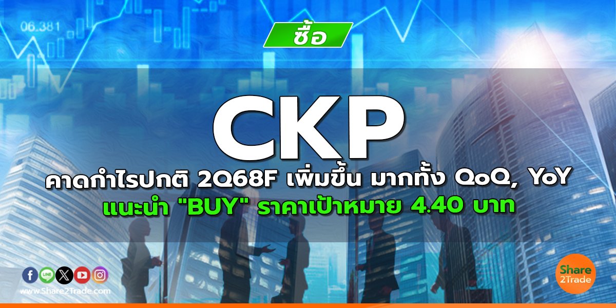 CKP คาดกำไรปกติ 2Q68F เพิ่มขึ้น มากทัั้ง QoQ, YoY แนะนำ "BUY" ราคาเป้าหมาย 4.40 บาท