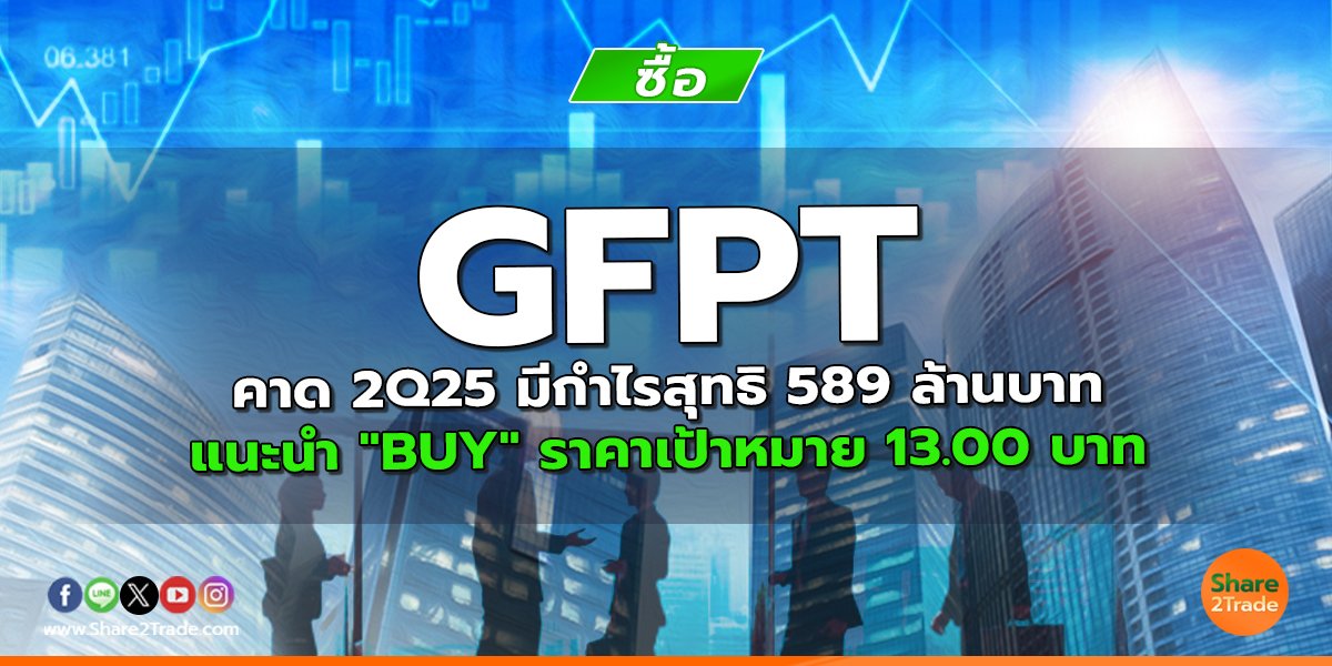 GFPT คาด 2Q25 มีกำไรสุทธิ 589 ล้านบาท แนะนำ "BUY" ราคาเป้าหมาย 13.00 บาท