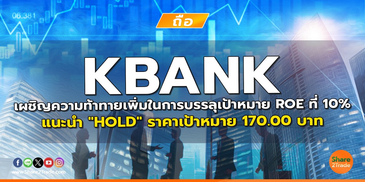 KBANK เผชิญความท้าทายเพิ่มในการบรรลุ เป้าหมาย ROE ที่ 10% แนะนำ "HOLD" ราคาเป้าหมาย 170.00 บาท