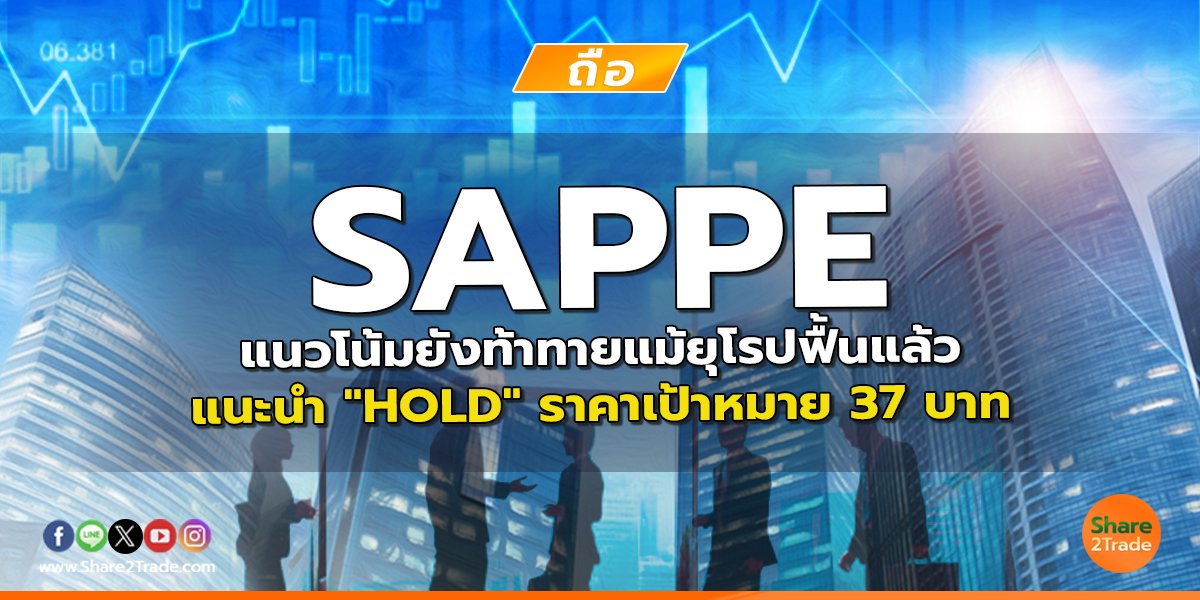 SAPPE แนวโน้มยังท้าทายแม้ยุโรปฟื้นแล้ว แนะนำ "HOLD" ราคาเป้าหมาย 37 บาท