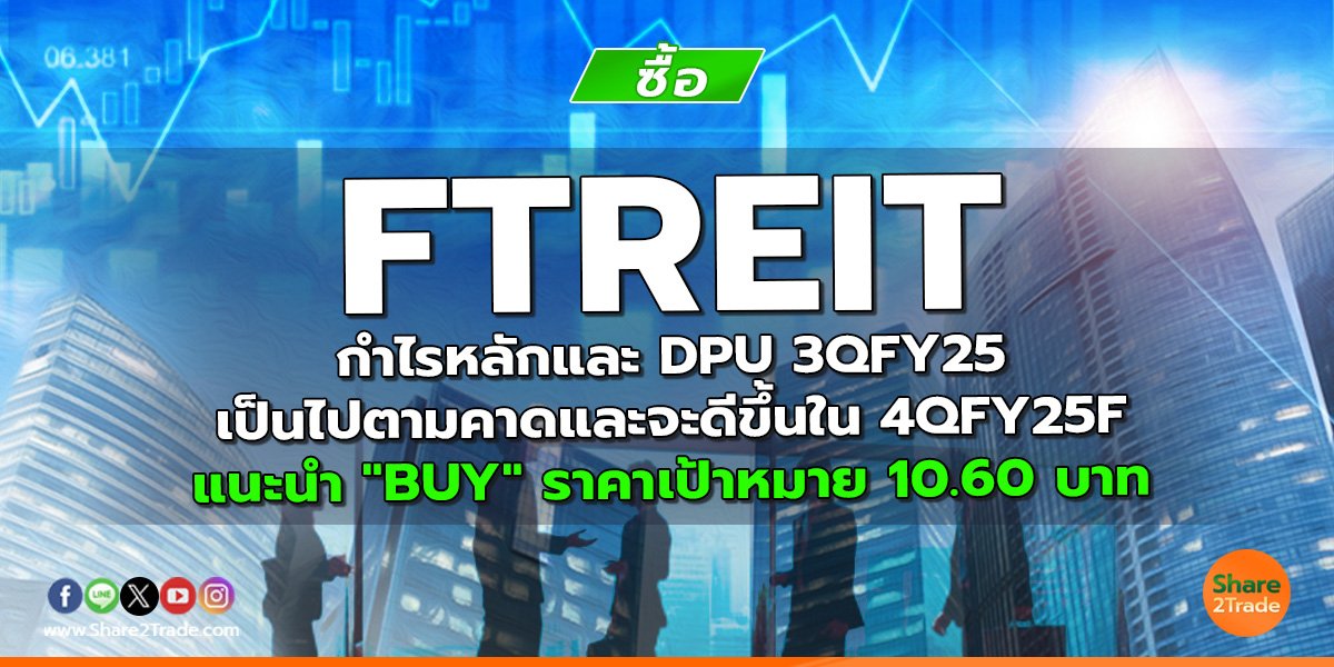 FTREIT กำไรหลักและ DPU 3QFY25 เป็นไปตามคาดและจะดีขึ้นใน 4QFY25F แนะนำ "BUY" ราคาเป้าหมาย 10.60 บาท