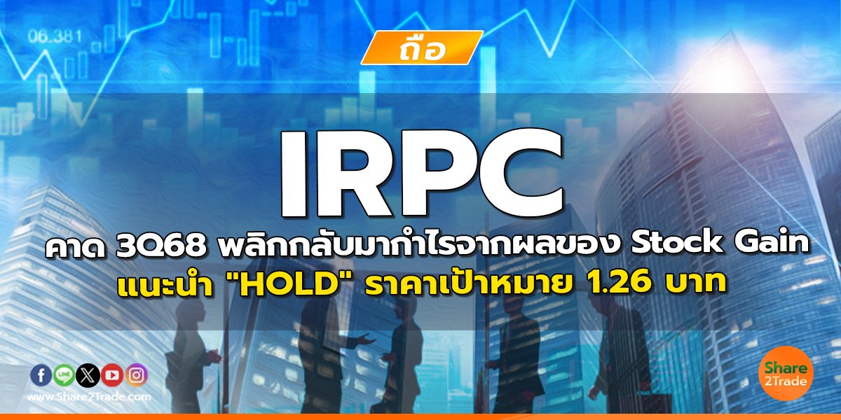 IRPC คาด 3Q68 พลิกกลับมากำไรจากผลของ Stock Gain แนะนำ "HOLD" ราคาเป้าหมาย 1.26 บาท