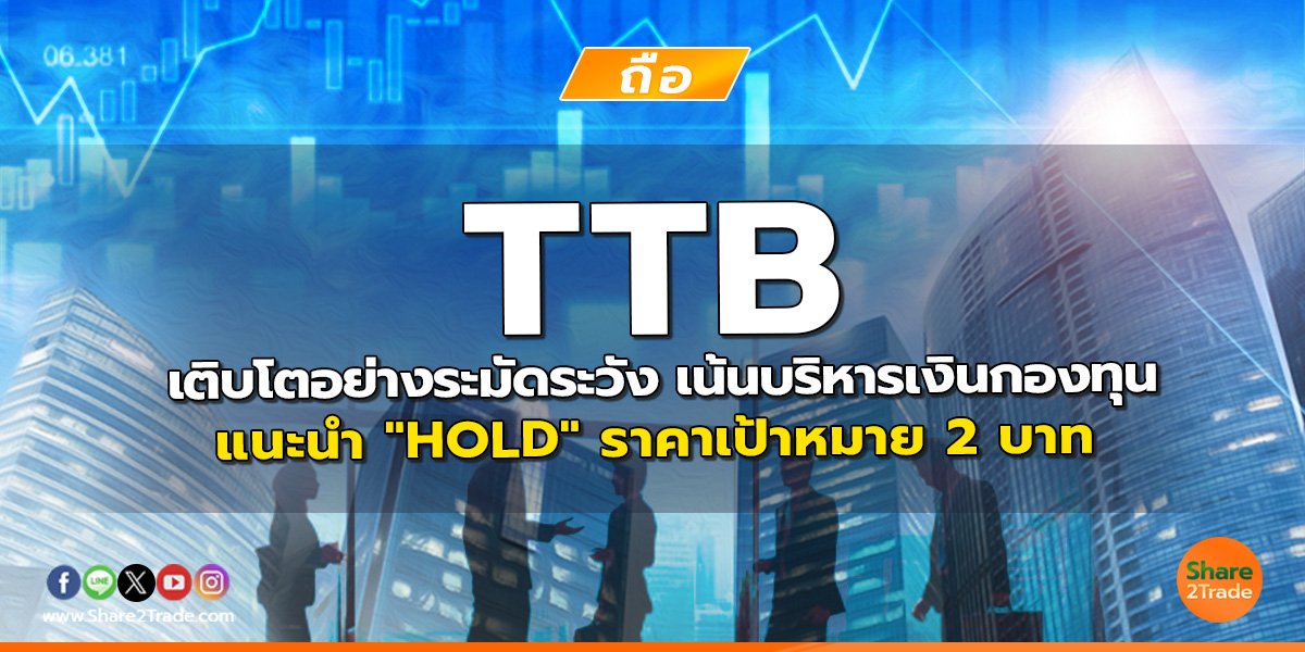 TTB เติบโตอย่างระมัดระวัง เน้นบริหารเงินกองทุน แนะนำ "HOLD" ราคาเป้าหมาย 2 บาท