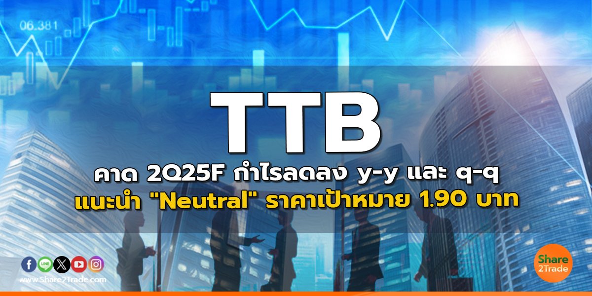 TTB คาด 2Q25F กำไรลดลง y-y และ q-q แนะนำ "Neutral" ราคาเป้าหมาย 1.90 บาท