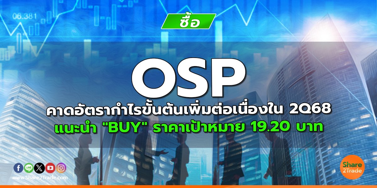 OSP คาดอัตรากำไรขั้นต้นเพิ่มต่อเนื่องใน 2Q68 แนะนำ "BUY" ราคาเป้าหมาย 19.20 บาท
