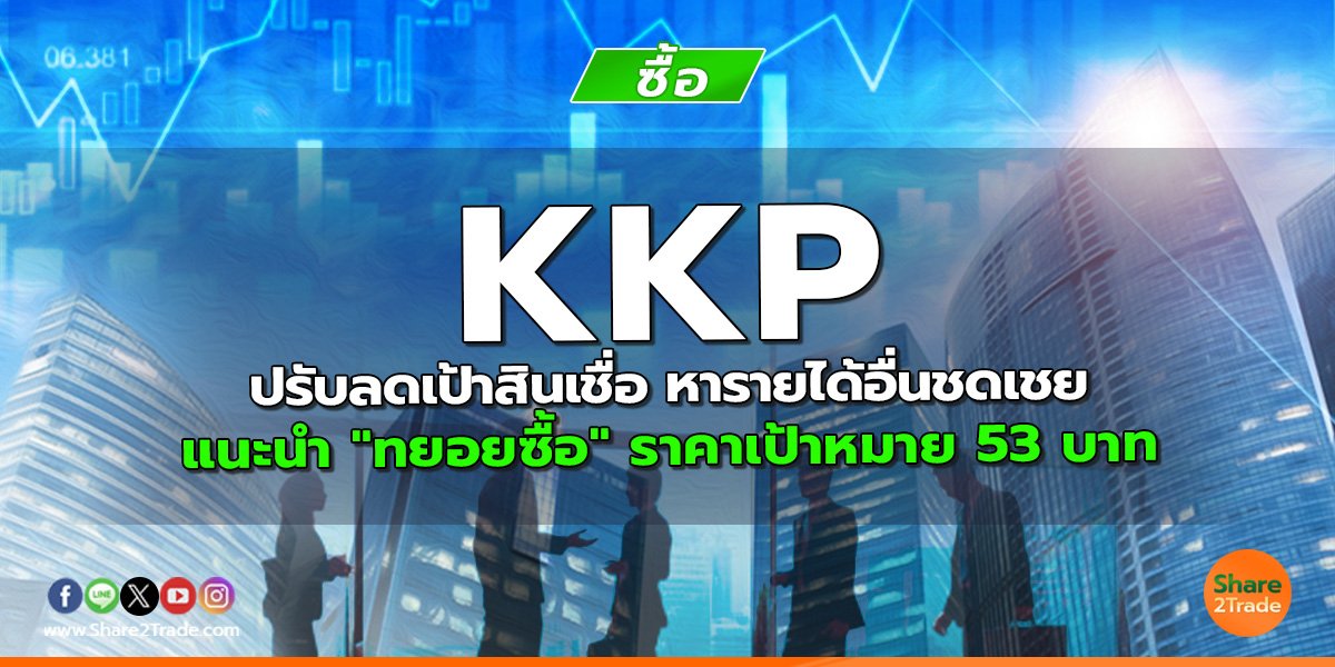 KKP ปรับลดเป้าสินเชื่อ หารายได้อื่นชดเชย แนะนำ "ทยอยซื้อ" ราคาเป้าหมาย 53 บาท