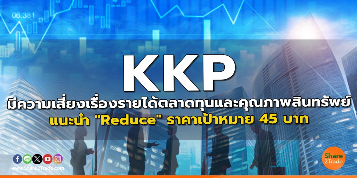 KKP มีความเสี่ยงเรื่องรายได้ตลาดทุนและคุณภาพสินทรัพย์ แนะนำ "Reduce" ราคาเป้าหมาย 45 บาท