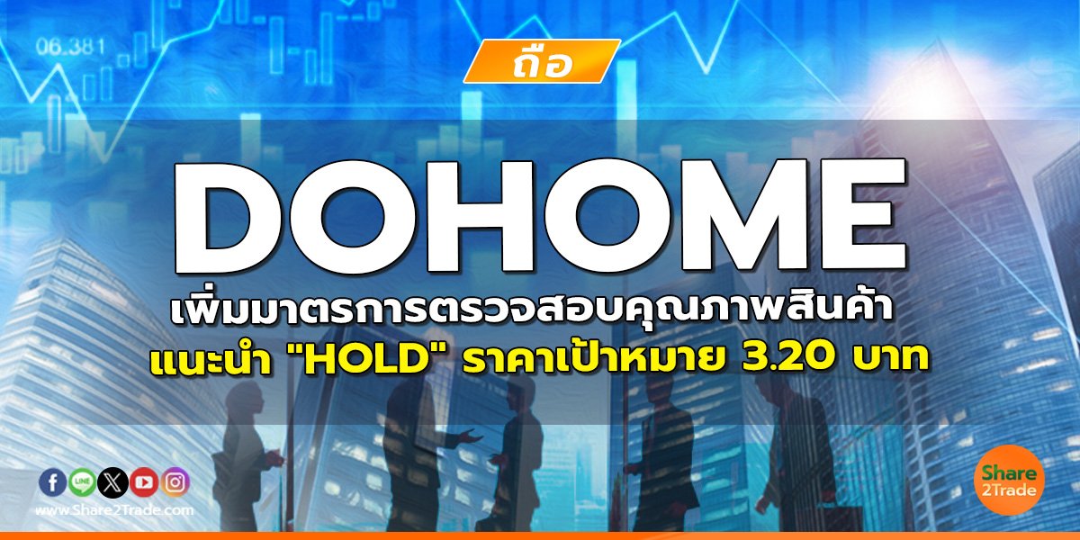 DOHOME เพิ่มมาตรการตรวจสอบคุณภาพสินค้า แนะนำ "HOLD" ราคาเป้าหมาย 3.20 บาท