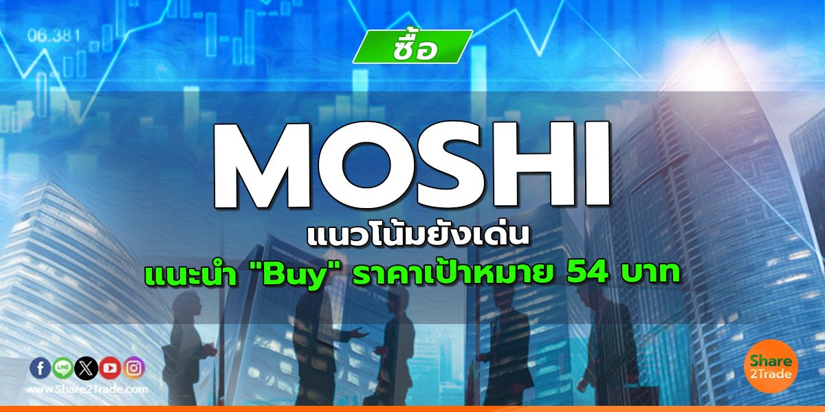 MOSHI แนวโน้มยังเด่น แนะนำ "Buy" ราคาเป้าหมาย 54 บาท