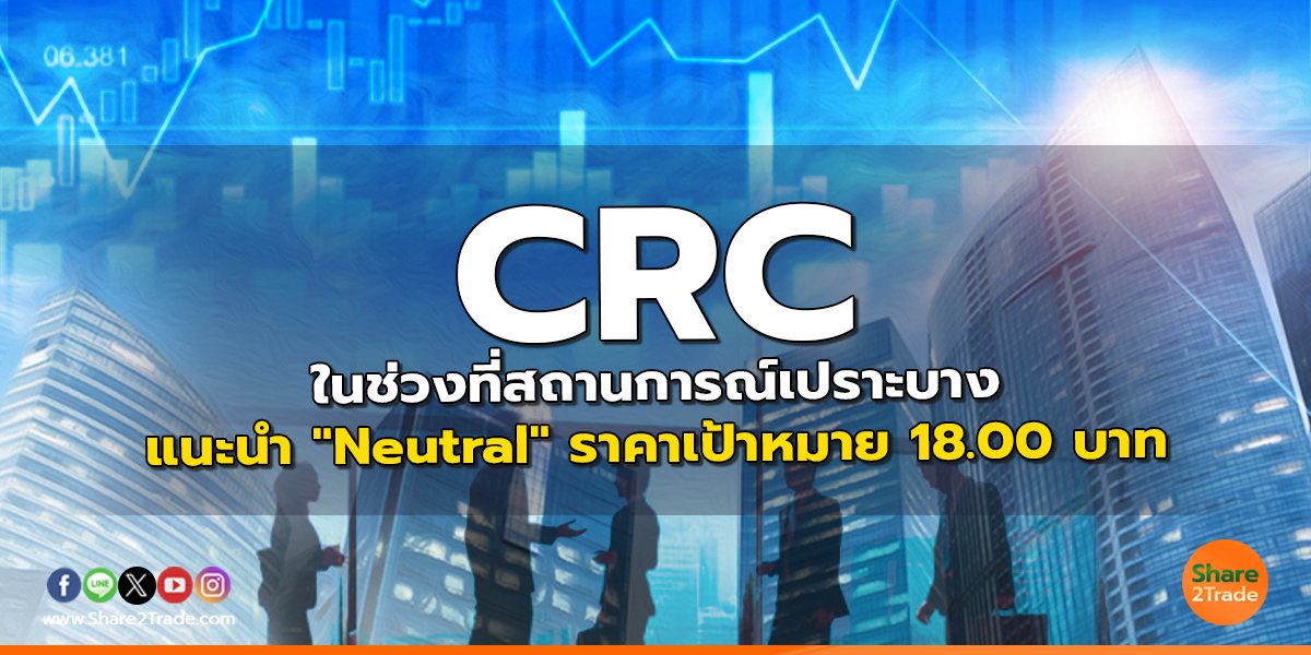 CRC ในช่วงที่สถานการณ์เปราะบาง แนะนำ "Neutral" ราคาเป้าหมาย 18.00 บาท