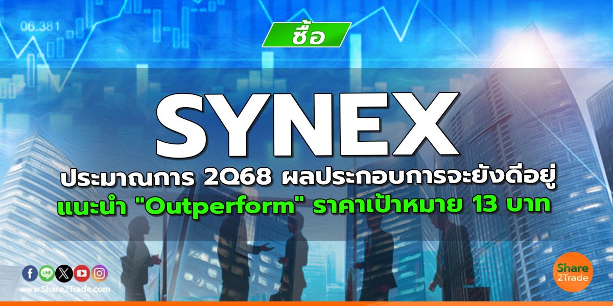 SYNEX ประมาณการ 2Q68 ผลประกอบการจะยังดีอยู่ แนะนำ "Outperform" ราคาเป้าหมาย 13 บาท