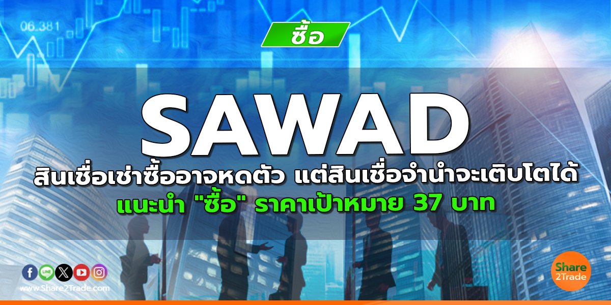 SAWAD สินเชื่อเช่าซื้ออาจหดตัว แต่สินเชื่อจำนำจะเติบโตได้ แนะนำ "ซื้อ" ราคาเป้าหมาย 37 บาท