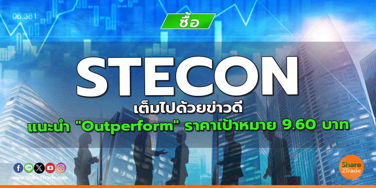 STECON เต็มไปด้วยข่าวดี แนะนำ "Outperform" ราคาเป้าหมาย 9.60 บาท