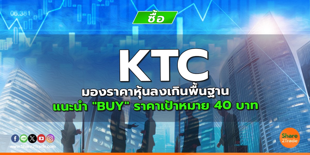 KTC มองราคาหุ้นลงเกินพื้นฐาน แนะนำ "BUY" ราคาเป้าหมาย 40 บาท