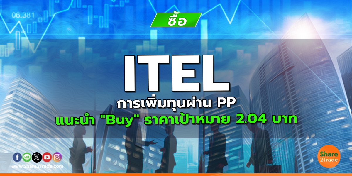 ITEL การเพิ่มทุนผ่าน PP แนะนำ "Buy" ราคาเป้าหมาย 2.04 บาท