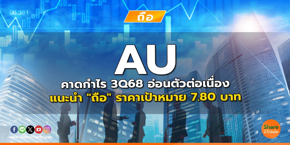 AU คาดกำไร 3Q68 อ่อนตัวต่อเนื่อง แนะนำ "ถือ" ราคาเป้าหมาย 7.80 บาท