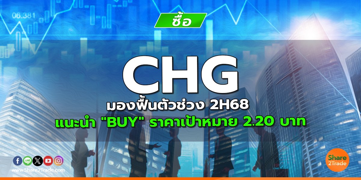 CHG มองฟื้นตัวช่วง 2H68 แนะนำ "BUY" ราคาเป้าหมาย 2.20 บาท