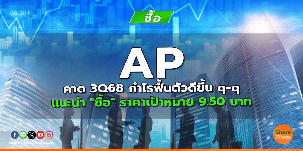 AP คาด 3Q68 กำไรฟื้นตัวดีขึ้น q-q แนะนำ "ซื้อ" ราคาเป้าหมาย 9.50 บาท