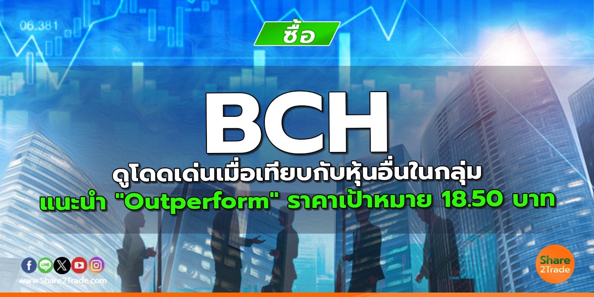 BCH ดูโดดเด่นเมื่อเทียบกับหุ้นอื่นในกลุ่ม แนะนำ "Outperform" ราคาเป้าหมาย 18.50 บาท
