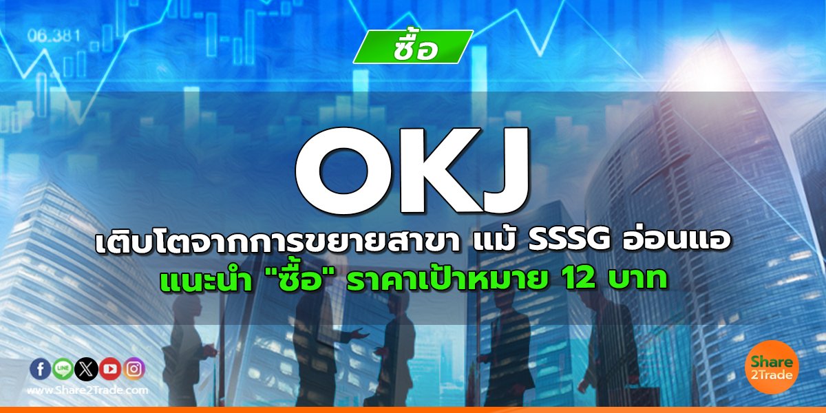 OKJ เติบโตจากการขยายสาขา แม้ SSSG อ่อนแอ แนะนำ "ซื้อ" ราคาเป้าหมาย 12 บาท
