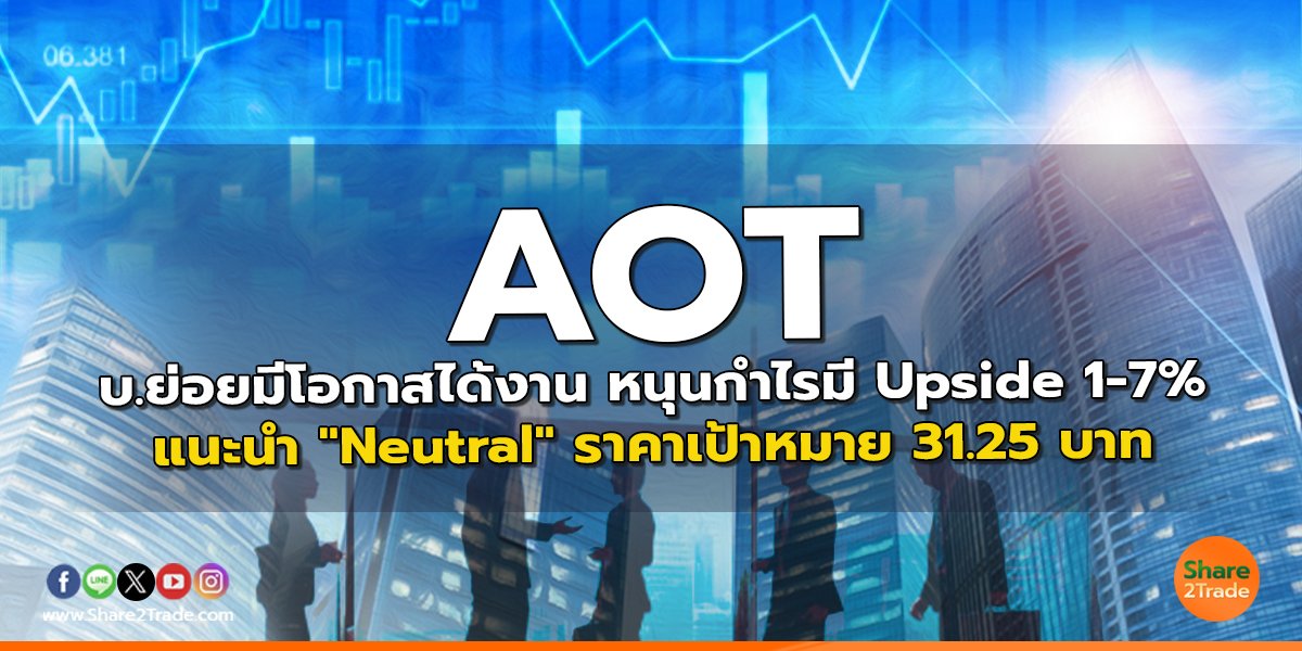 AOT บ.ย่อยมีโอกาสได้งาน หนุนกำไรมี Upside 1-7% แนะนำ "Neutral" ราคาเป้าหมาย 31.25 บาท