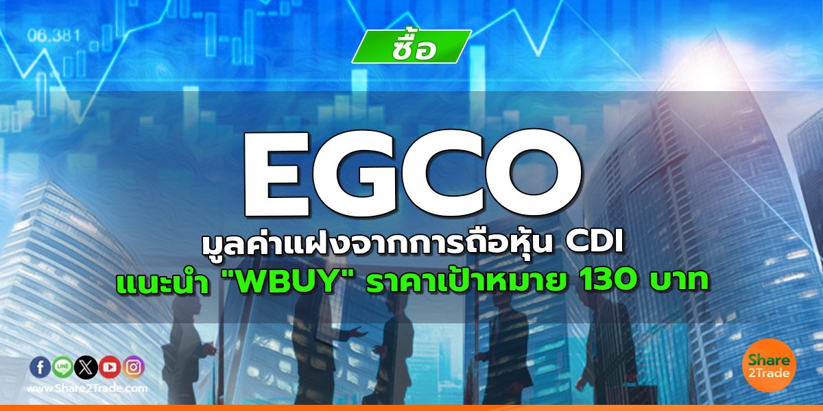 EGCO มูลค่าแฝงจากการถือหุ้น CDI แนะนำ "WBUY" ราคาเป้าหมาย 130 บาท