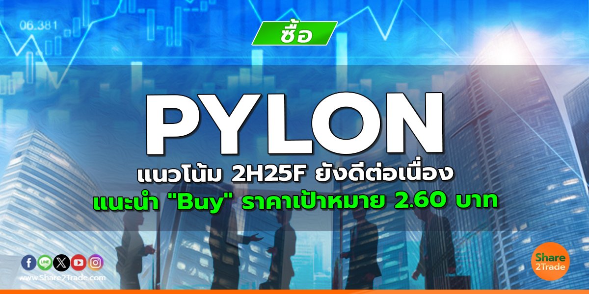 PYLON แนวโน้ม 2H25F ยังดีต่อเนื่อง แนะนำ "Buy" ราคาเป้าหมาย 2.60 บาท